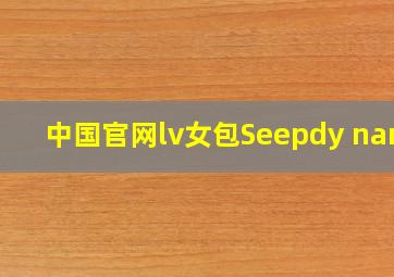 中国官网lv女包Seepdy nanv